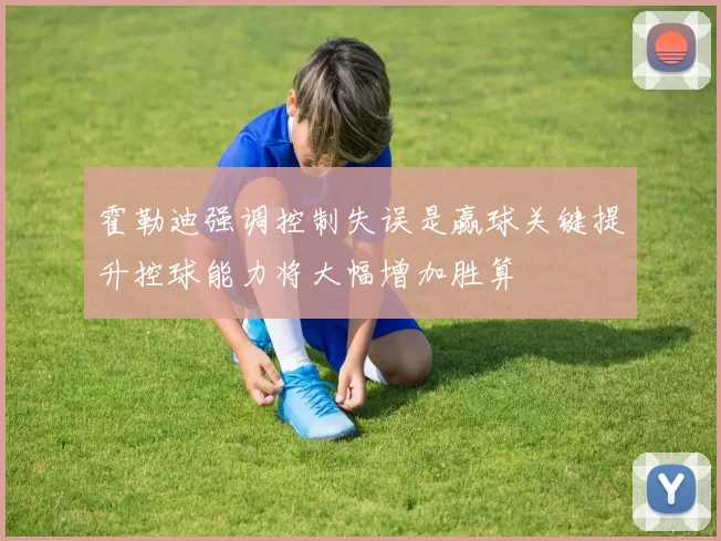 霍勒迪强调控制失误是赢球关键提升控球能力将大幅增加胜算