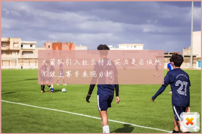 火箭队引入杜兰特后实力是否依然不敌上赛季表现分析