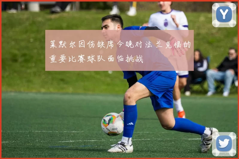 莱默尔因伤缺席今晚对法兰克福的重要比赛球队面临挑战