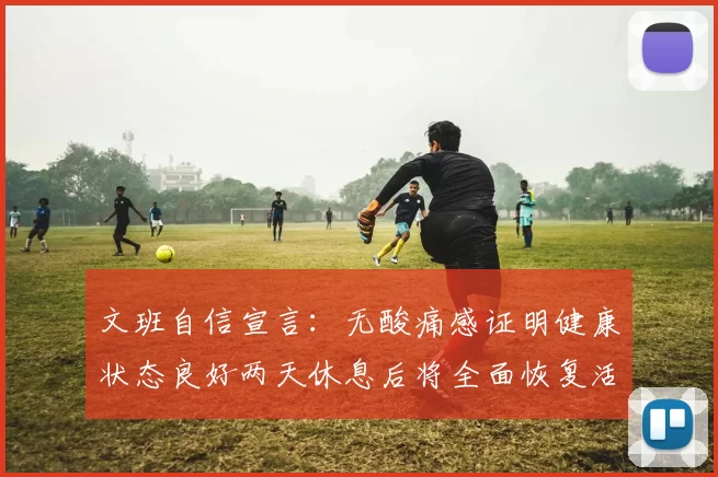 文班自信宣言：无酸痛感证明健康状态良好两天休息后将全面恢复活力