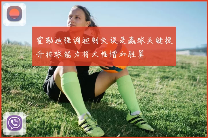 霍勒迪强调控制失误是赢球关键提升控球能力将大幅增加胜算