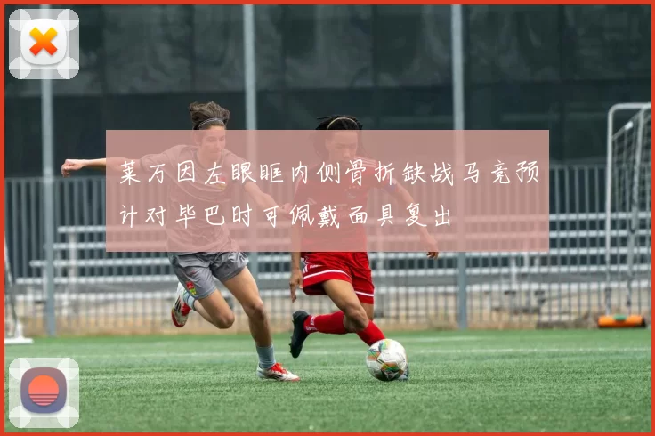 莱万因左眼眶内侧骨折缺战马竞预计对毕巴时可佩戴面具复出