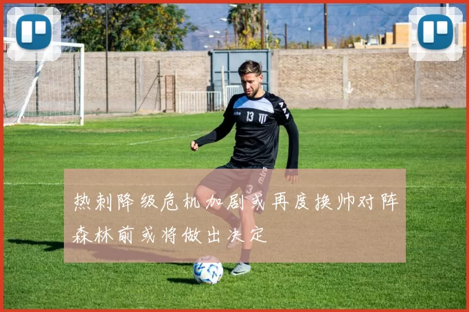 热刺降级危机加剧或再度换帅对阵森林前或将做出决定