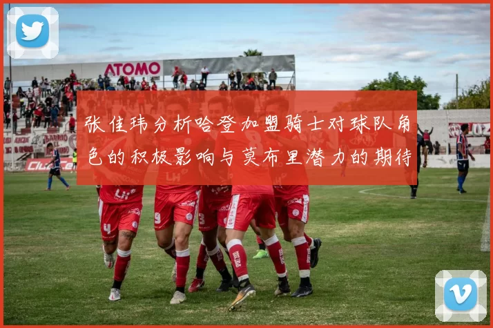 张佳玮分析哈登加盟骑士对球队角色的积极影响与莫布里潜力的期待