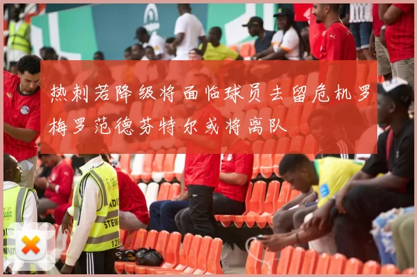 热刺若降级将面临球员去留危机罗梅罗范德芬特尔或将离队