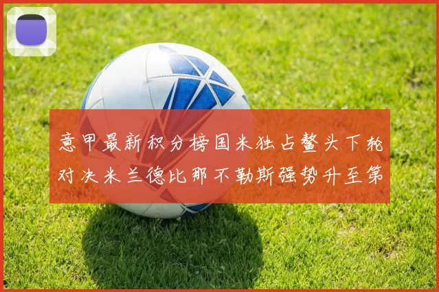 意甲最新积分榜国米独占鳌头下轮对决米兰德比那不勒斯强势升至第三位