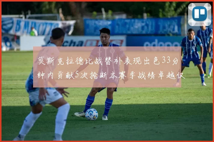 莫斯克拉德比战替补表现出色33分钟内贡献5次抢断本赛季战绩卓越仅1负