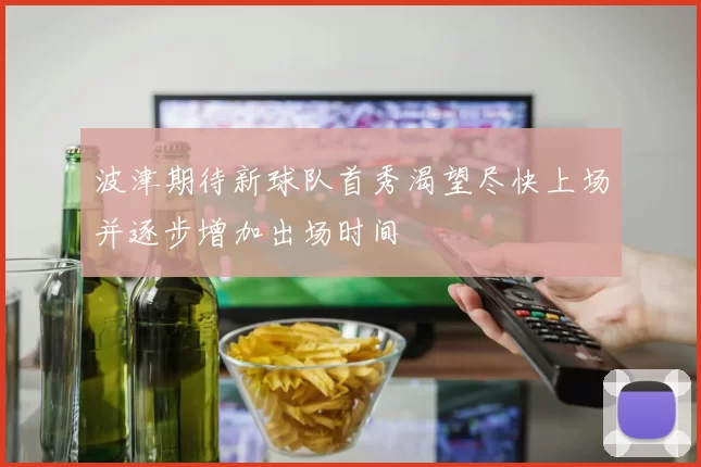 波津期待新球队首秀渴望尽快上场并逐步增加出场时间