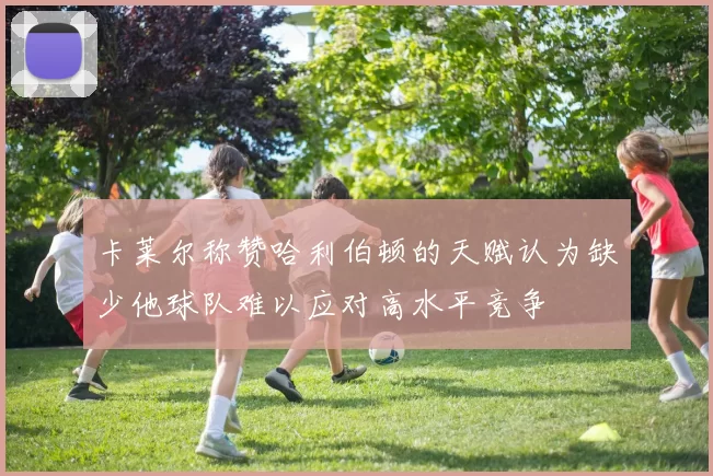 卡莱尔称赞哈利伯顿的天赋认为缺少他球队难以应对高水平竞争