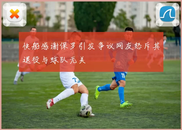 快船感谢保罗引发争议网友怒斥其退役与球队无关