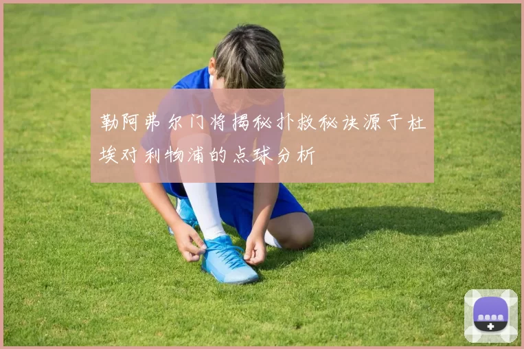 勒阿弗尔门将揭秘扑救秘诀源于杜埃对利物浦的点球分析