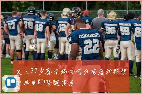史上37岁赛季场均得分榜詹姆斯领衔库里KD紧随其后