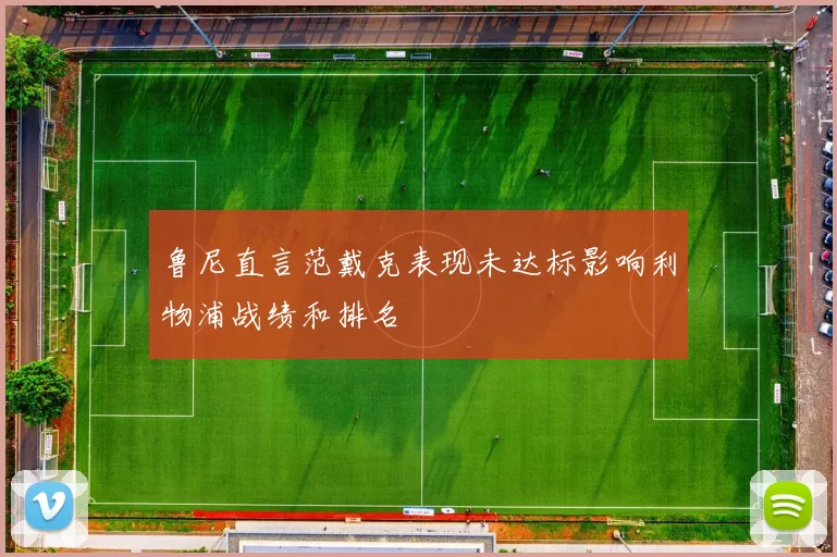 鲁尼直言范戴克表现未达标影响利物浦战绩和排名