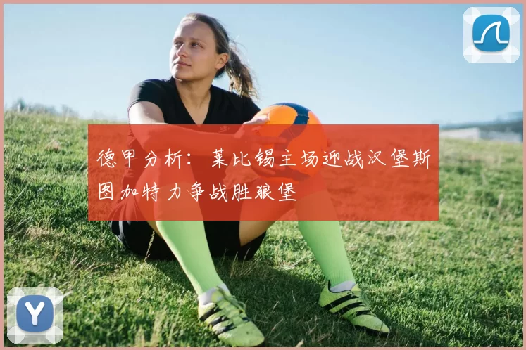 德甲分析：莱比锡主场迎战汉堡斯图加特力争战胜狼堡