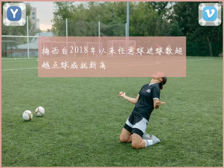 梅西自2018年以来任意球进球数超越点球成就新高